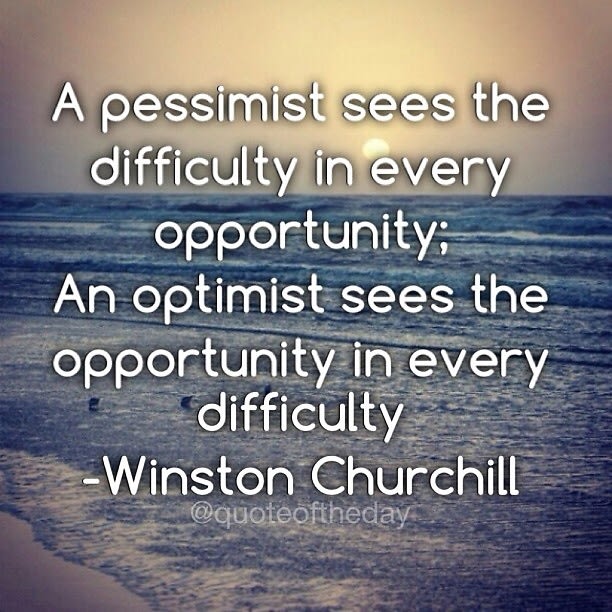 A pessimist sees the difficulty in every opportunity; an optimist sees the opportunity in every difficulty